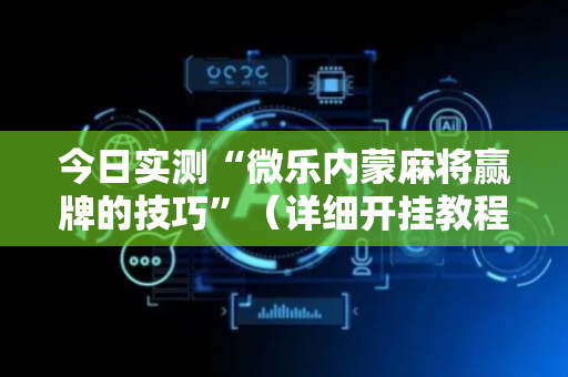 今日实测“微乐内蒙麻将赢牌的技巧”（详细开挂教程）-哔哩哔哩