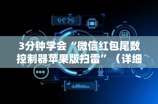 3分钟学会“微信红包尾数控制器苹果版扫雷”（详细透视教程）-哔哩哔哩