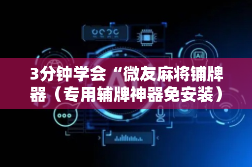 3分钟学会“微友麻将铺牌器（专用辅牌神器免安装）