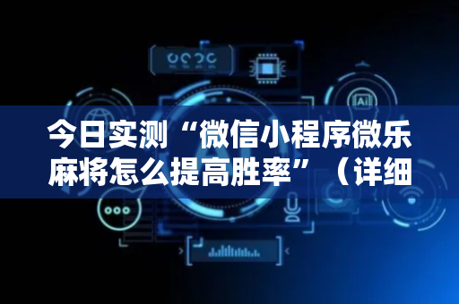 今日实测“微信小程序微乐麻将怎么提高胜率”（详细开挂教程）-哔哩哔哩