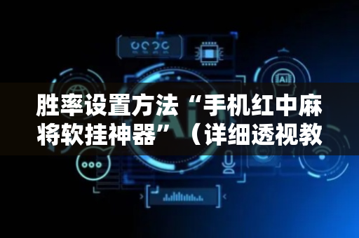 胜率设置方法“手机红中麻将软挂神器”（详细透视教程）-哔哩哔哩