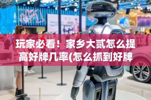 玩家必看！家乡大贰怎么提高好牌几率(怎么抓到好牌)