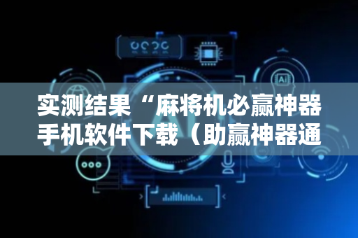 实测结果“麻将机必赢神器手机软件下载（助赢神器通用版）