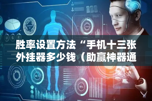 胜率设置方法“手机十三张外挂器多少钱（助赢神器通用版）