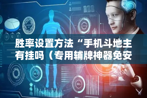 胜率设置方法“手机斗地主有挂吗（专用辅牌神器免安装）