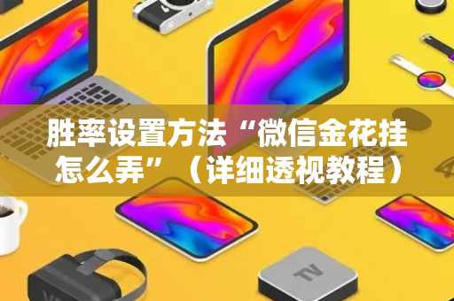 胜率设置方法“微信金花挂怎么弄”（详细透视教程）-哔哩哔哩