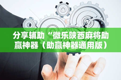 分享辅助“微乐陕西麻将助赢神器（助赢神器通用版）