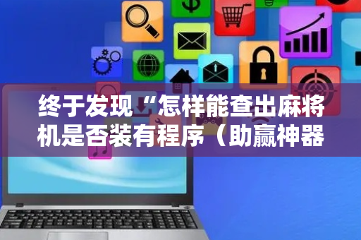 终于发现“怎样能查出麻将机是否装有程序（助赢神器通用版）