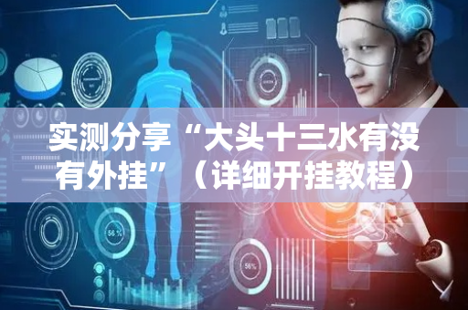 实测分享“大头十三水有没有外挂”（详细开挂教程）-哔哩哔哩