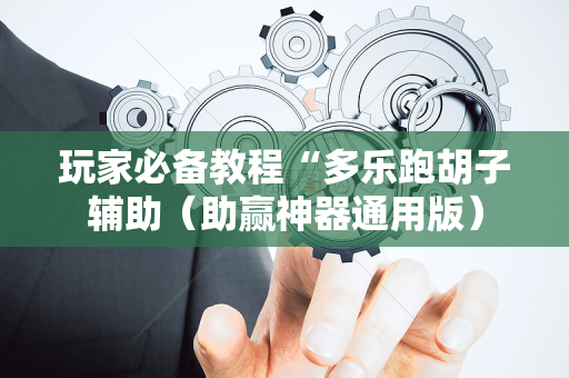 玩家必备教程“多乐跑胡子辅助（助赢神器通用版）