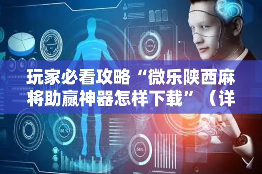 玩家必看攻略“微乐陕西麻将助赢神器怎样下载”（详细透视教程）-哔哩哔哩