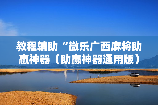 教程辅助“微乐广西麻将助赢神器（助赢神器通用版）