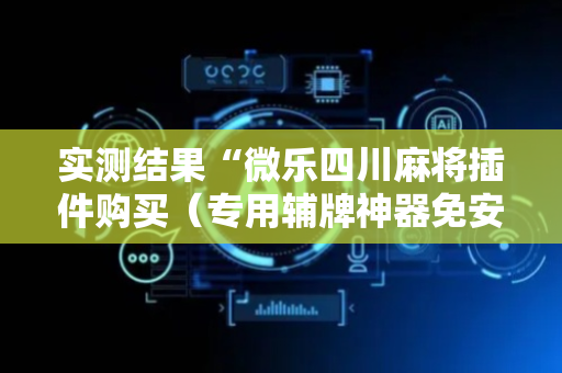 实测结果“微乐四川麻将插件购买（专用辅牌神器免安装）