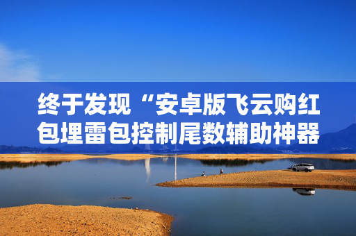终于发现“安卓版飞云购红包埋雷包控制尾数辅助神器”（详细透视教程）-哔哩哔哩