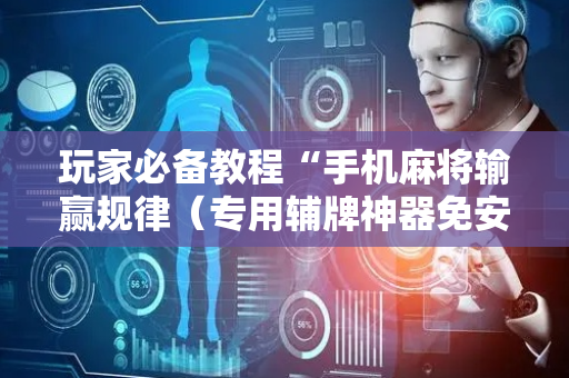 玩家必备教程“手机麻将输赢规律（专用辅牌神器免安装）