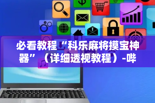必看教程“科乐麻将摸宝神器”（详细透视教程）-哔哩哔哩