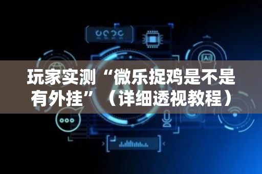 玩家实测“微乐捉鸡是不是有外挂”（详细透视教程）-哔哩哔哩