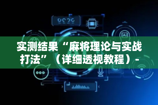 实测结果“麻将理论与实战打法”（详细透视教程）-哔哩哔哩
