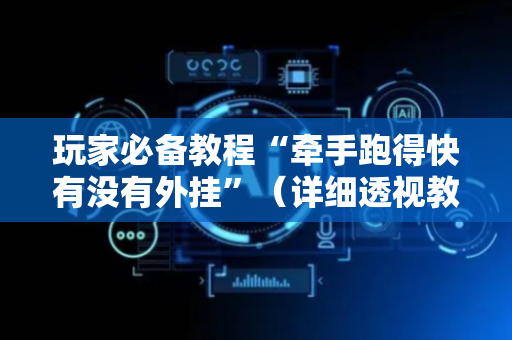玩家必备教程“牵手跑得快有没有外挂”（详细透视教程）-哔哩哔哩