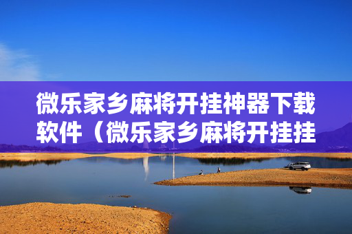 微乐家乡麻将开挂神器下载软件（微乐家乡麻将开挂挂通用版）