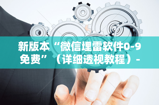 新版本“微信埋雷软件0-9免费”（详细透视教程）-哔哩哔哩
