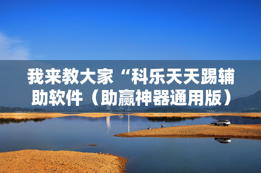 我来教大家“科乐天天踢辅助软件（助赢神器通用版）