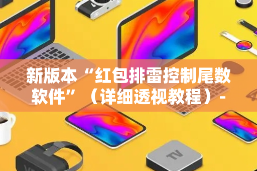 新版本“红包排雷控制尾数软件”（详细透视教程）-哔哩哔哩