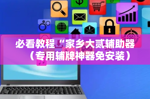 必看教程“家乡大贰辅助器（专用辅牌神器免安装）