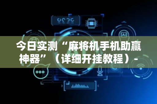 今日实测“麻将机手机助赢神器”（详细开挂教程）-哔哩哔哩