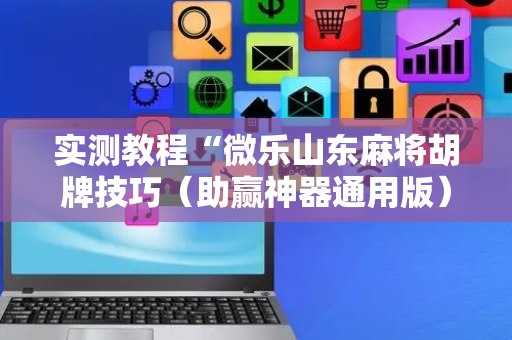 实测教程“微乐山东麻将胡牌技巧（助赢神器通用版）