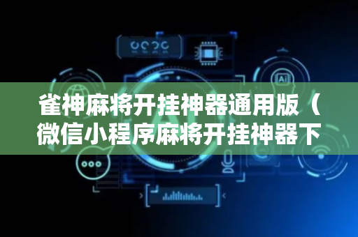 雀神麻将开挂神器通用版（微信小程序麻将开挂神器下载软件）
