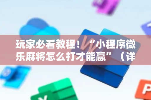 玩家必看教程！“小程序微乐麻将怎么打才能赢”（详细开挂教程）-哔哩哔哩
