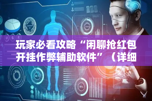 玩家必看攻略“闲聊抢红包开挂作弊辅助软件”（详细透视教程）-哔哩哔哩