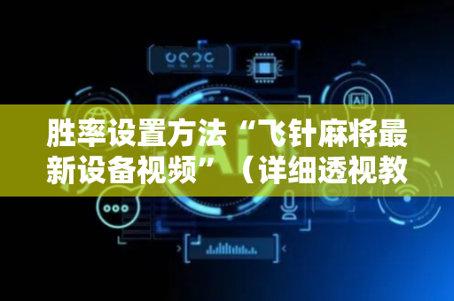 胜率设置方法“飞针麻将最新设备视频”（详细透视教程）-哔哩哔哩