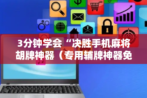 3分钟学会“决胜手机麻将胡牌神器（专用辅牌神器免安装）