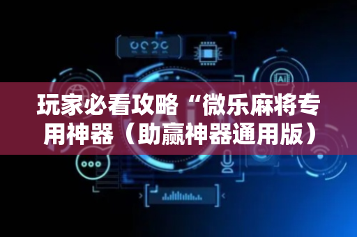 玩家必看攻略“微乐麻将专用神器（助赢神器通用版）