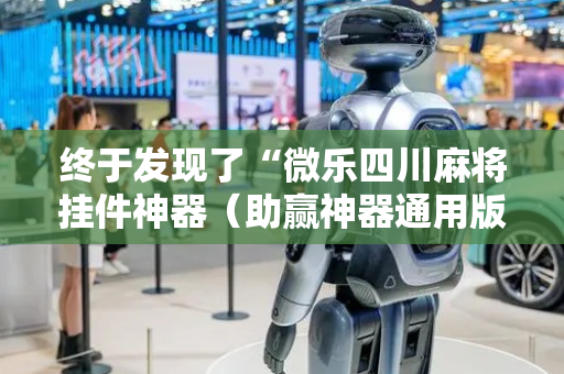 终于发现了“微乐四川麻将挂件神器（助赢神器通用版）