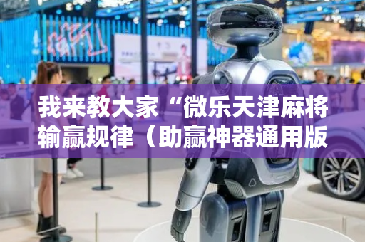 我来教大家“微乐天津麻将输赢规律（助赢神器通用版）