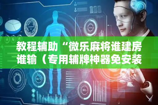 教程辅助“微乐麻将谁建房谁输（专用辅牌神器免安装）
