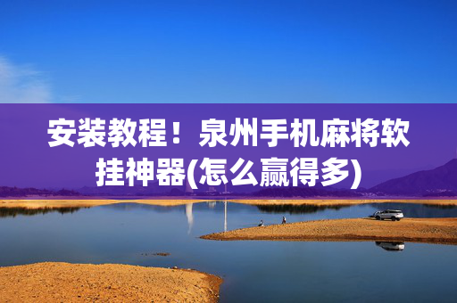 安装教程！泉州手机麻将软挂神器(怎么赢得多)