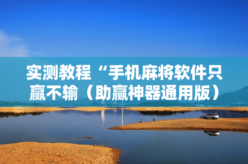 实测教程“手机麻将软件只赢不输（助赢神器通用版）