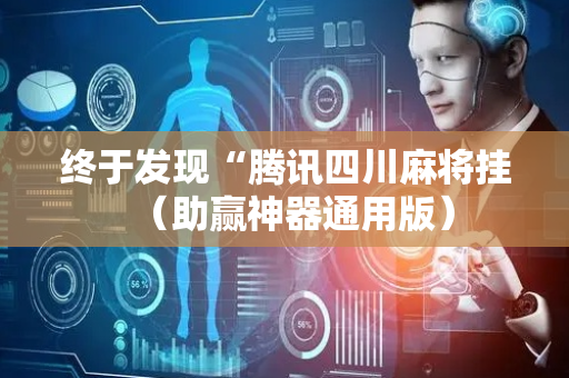 终于发现“腾讯四川麻将挂（助赢神器通用版）