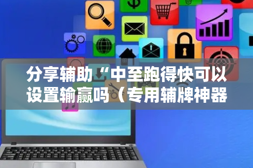 分享辅助“中至跑得快可以设置输赢吗（专用辅牌神器免安装）