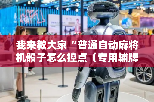 我来教大家“普通自动麻将机骰子怎么控点（专用辅牌神器免安装）
