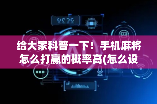 给大家科普一下！手机麻将怎么打赢的概率高(怎么设置才能赢)