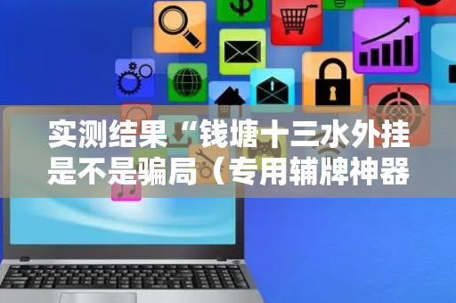 实测结果“钱塘十三水外挂是不是骗局（专用辅牌神器免安装）