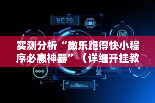 实测分析“微乐跑得快小程序必赢神器”（详细开挂教程）-哔哩哔哩