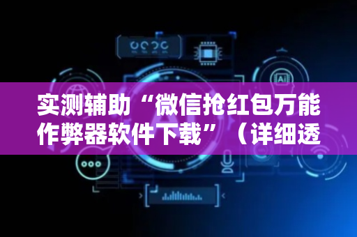 实测辅助“微信抢红包万能作弊器软件下载”（详细透视教程）-哔哩哔哩