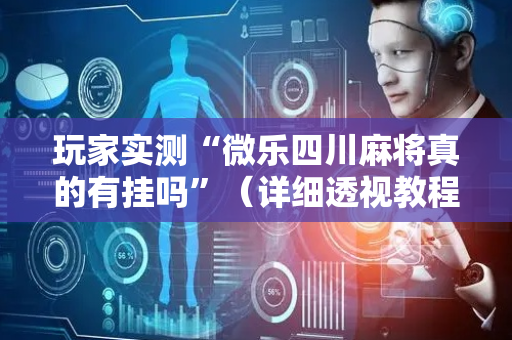 玩家实测“微乐四川麻将真的有挂吗”（详细透视教程）-哔哩哔哩
