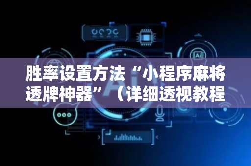 胜率设置方法“小程序麻将透牌神器”（详细透视教程）-哔哩哔哩